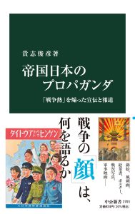 『帝国日本のプロパガンダ「戦争熱」を煽った宣伝と報道』（貴志俊彦著、中公新書2703）が刊行されました